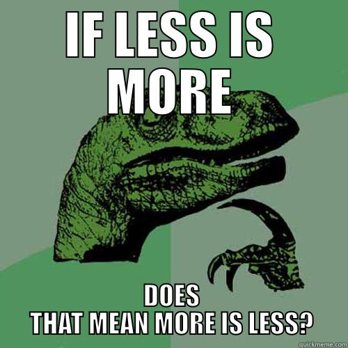 if less is more, does that mean more is less?