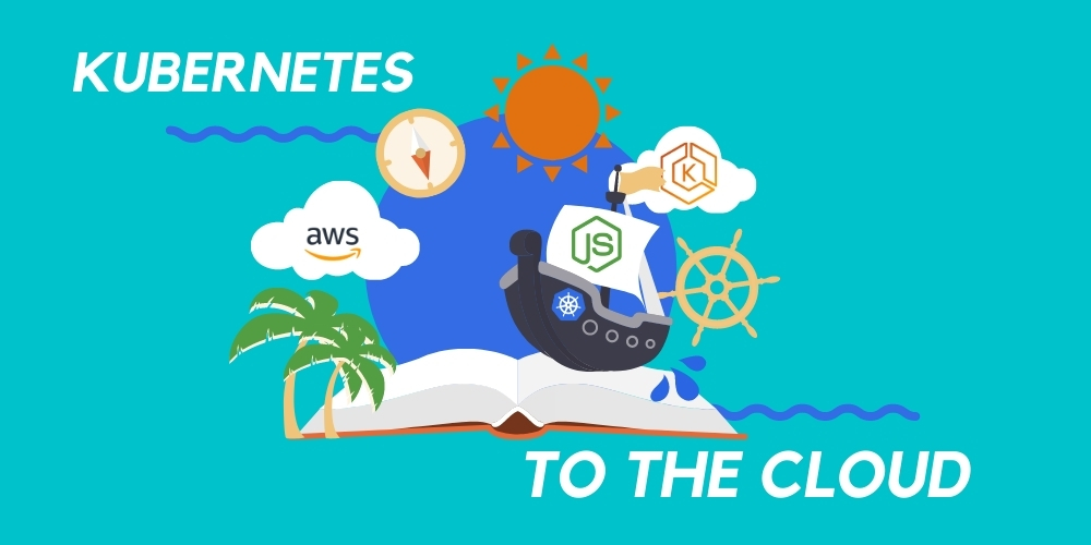 Kubernetes To The Cloud With AWS: Deploying a Node.js App to EKS
