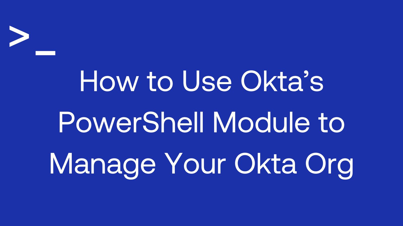 How to Use Okta's PowerShell Module to Manage Your Okta Org