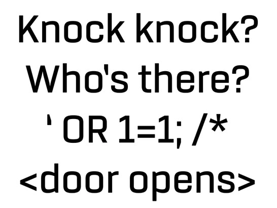 Knock knock? Who's there? 'OR 1=1;/* <door opens>