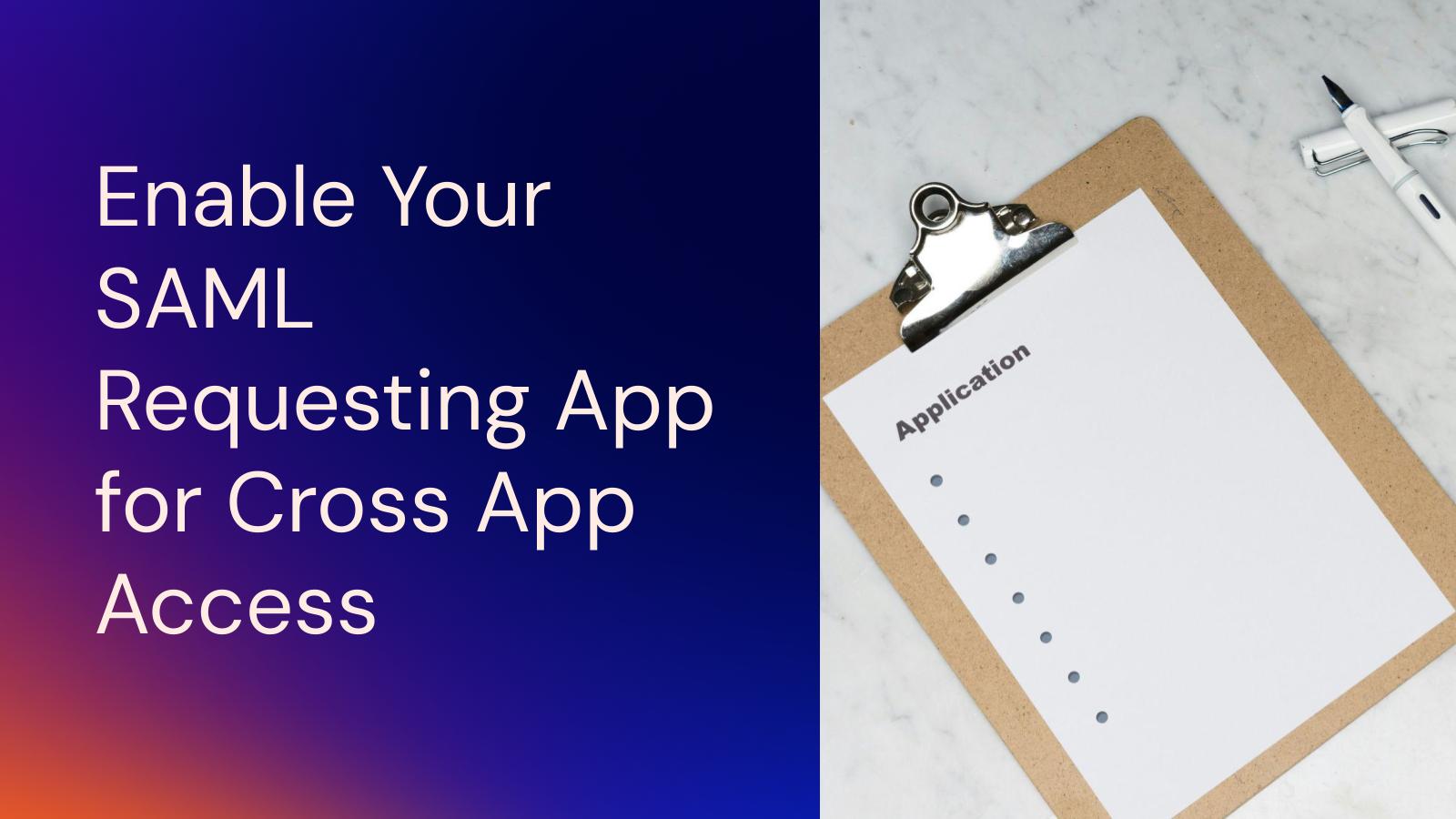 Enable Your SAML Requesting App for Cross App Access